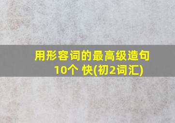 用形容词的最高级造句10个 快(初2词汇)